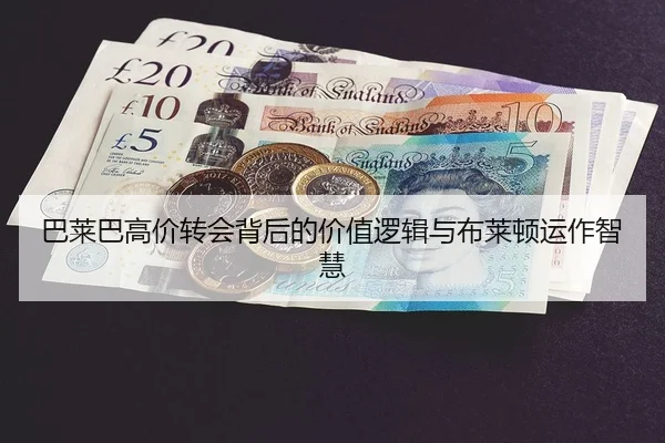巴莱巴高价转会背后的价值逻辑与布莱顿运作智慧